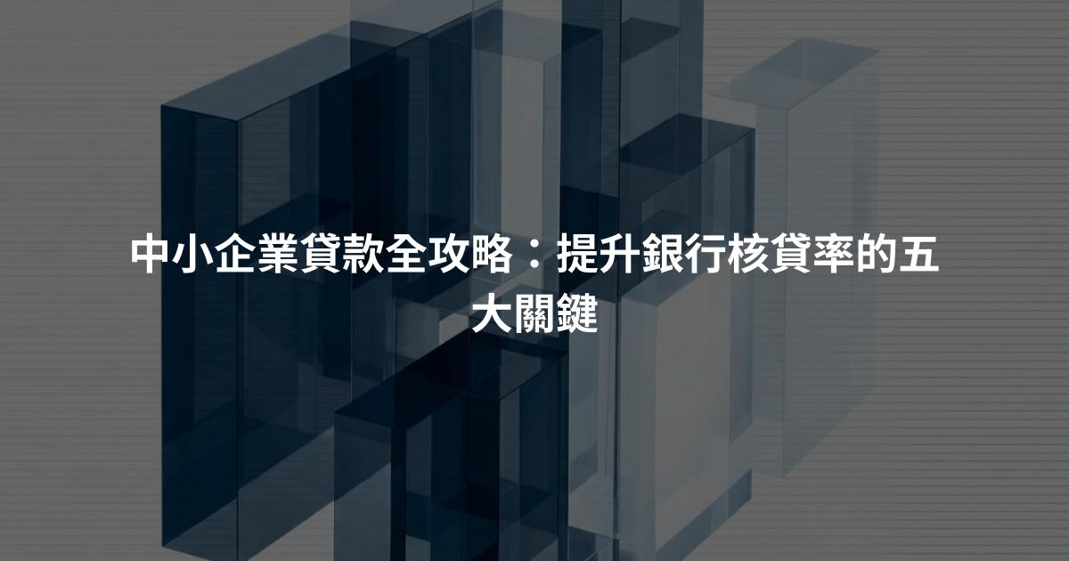 中小企業貸款全攻略：提升銀行核貸率的五大關鍵