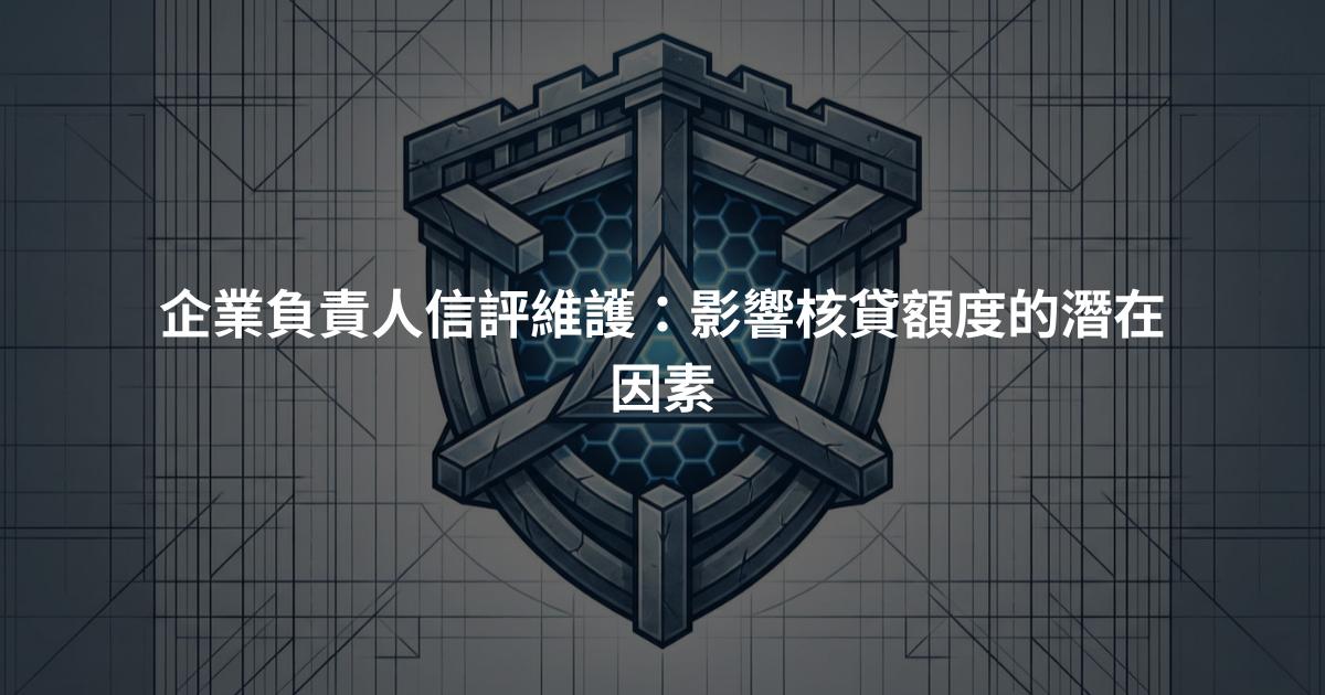 企業負責人信評維護：影響核貸額度的潛在因素