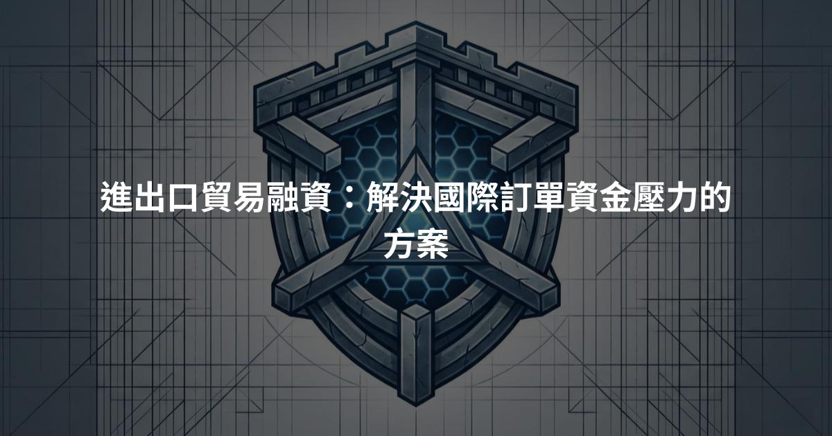 進出口貿易融資：解決國際訂單資金壓力的方案