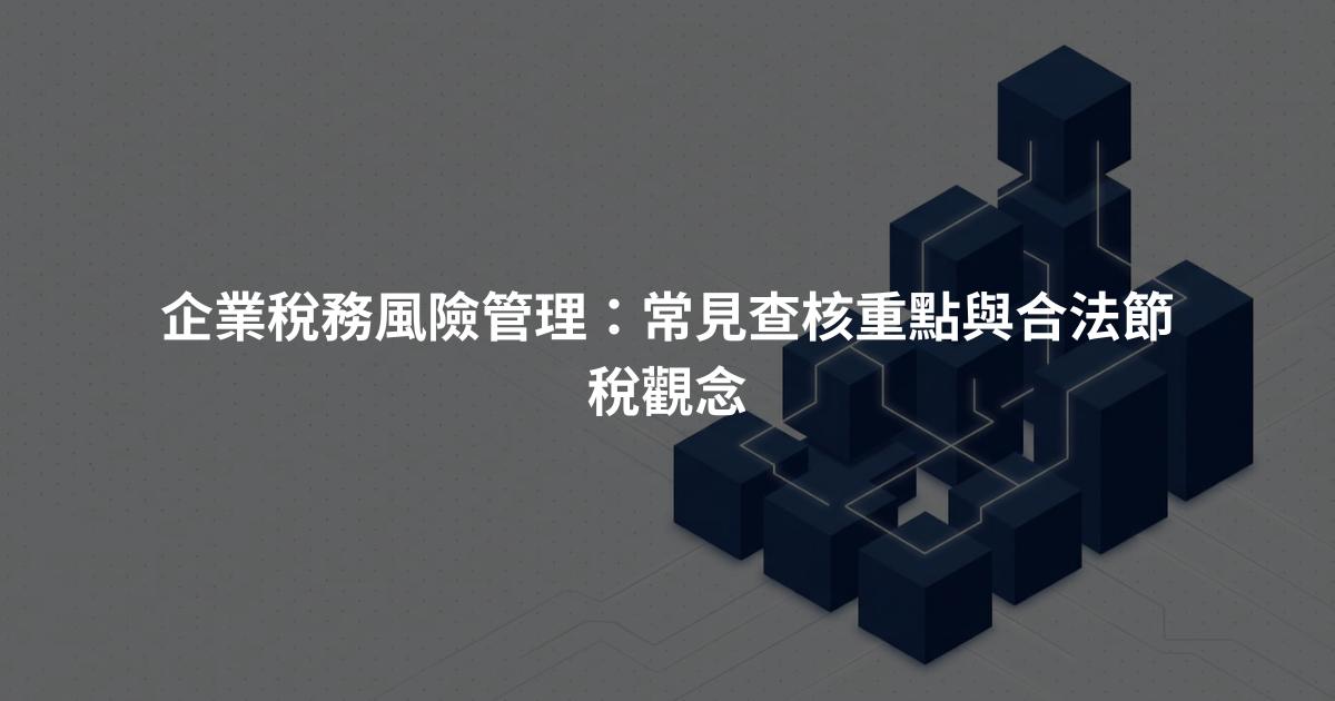 企業稅務風險管理：常見查核重點與合法節稅觀念