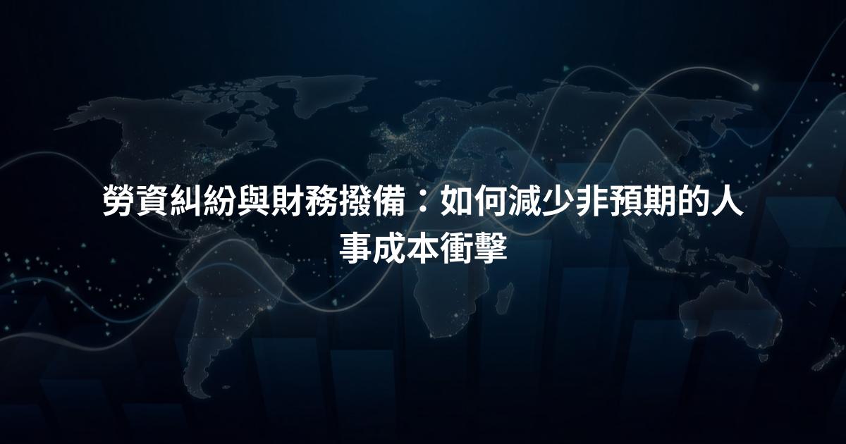 勞資糾紛與財務撥備：如何減少非預期的人事成本衝擊