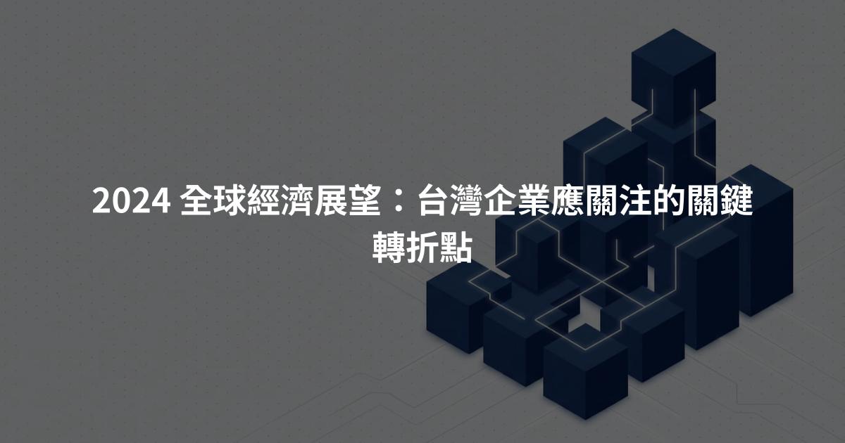 2024 全球經濟展望：台灣企業應關注的關鍵轉折點