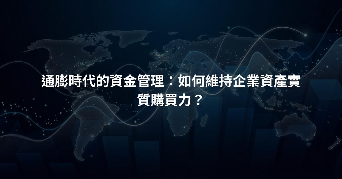 通膨時代的資金管理：如何維持企業資產實質購買力？
