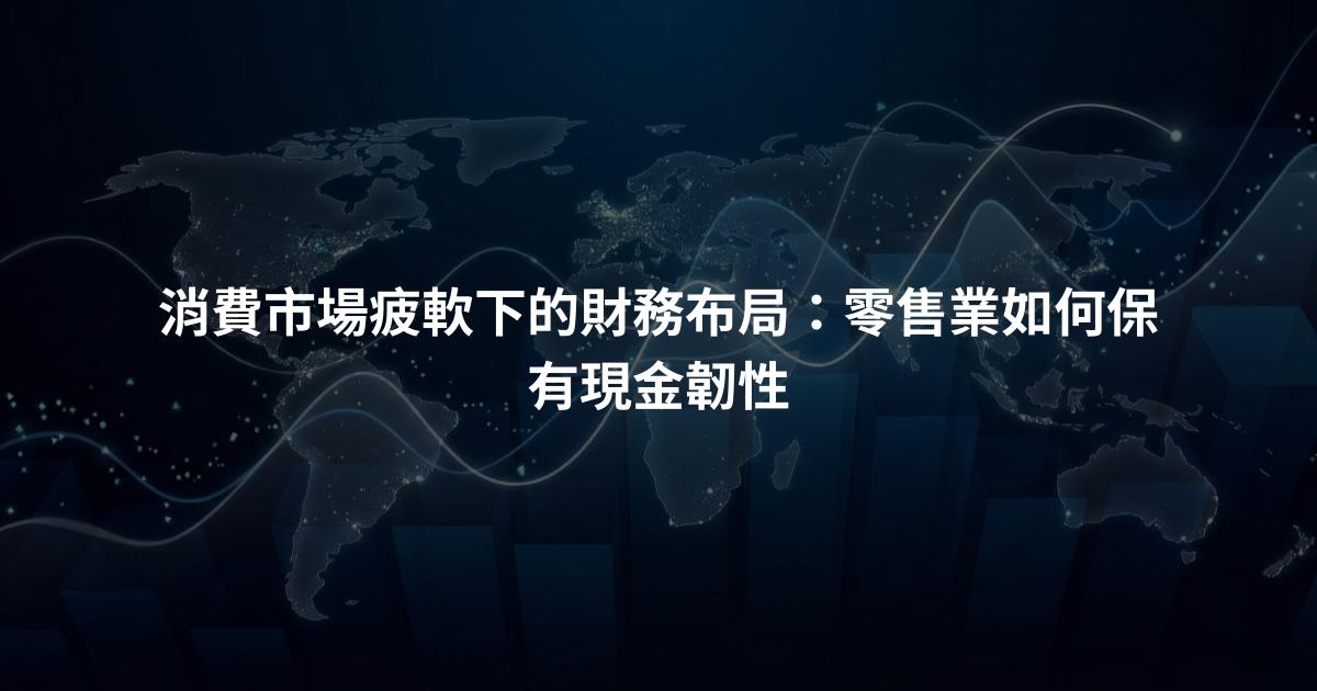 消費市場疲軟下的財務布局：零售業如何保有現金韌性