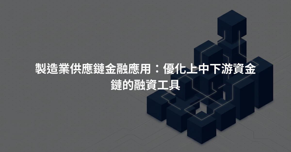 製造業供應鏈金融應用：優化上中下游資金鏈的融資工具