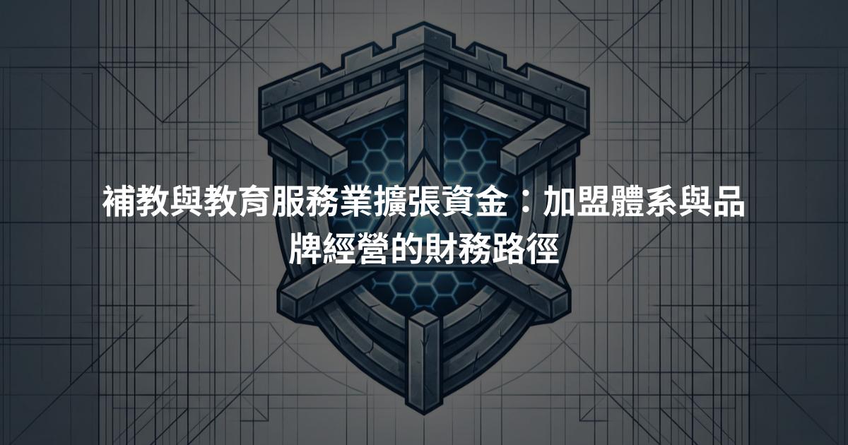 補教與教育服務業擴張資金：加盟體系與品牌經營的財務路徑