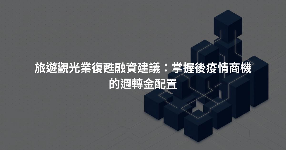 旅遊觀光業復甦融資建議：掌握後疫情商機的週轉金配置