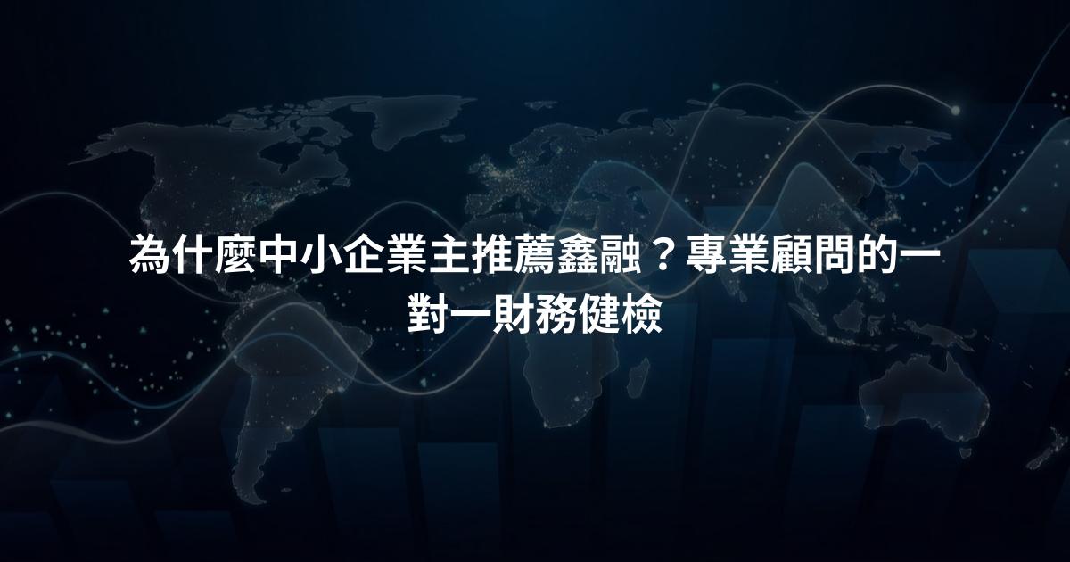 為什麼中小企業主推薦鑫融？專業顧問的一對一財務健檢
