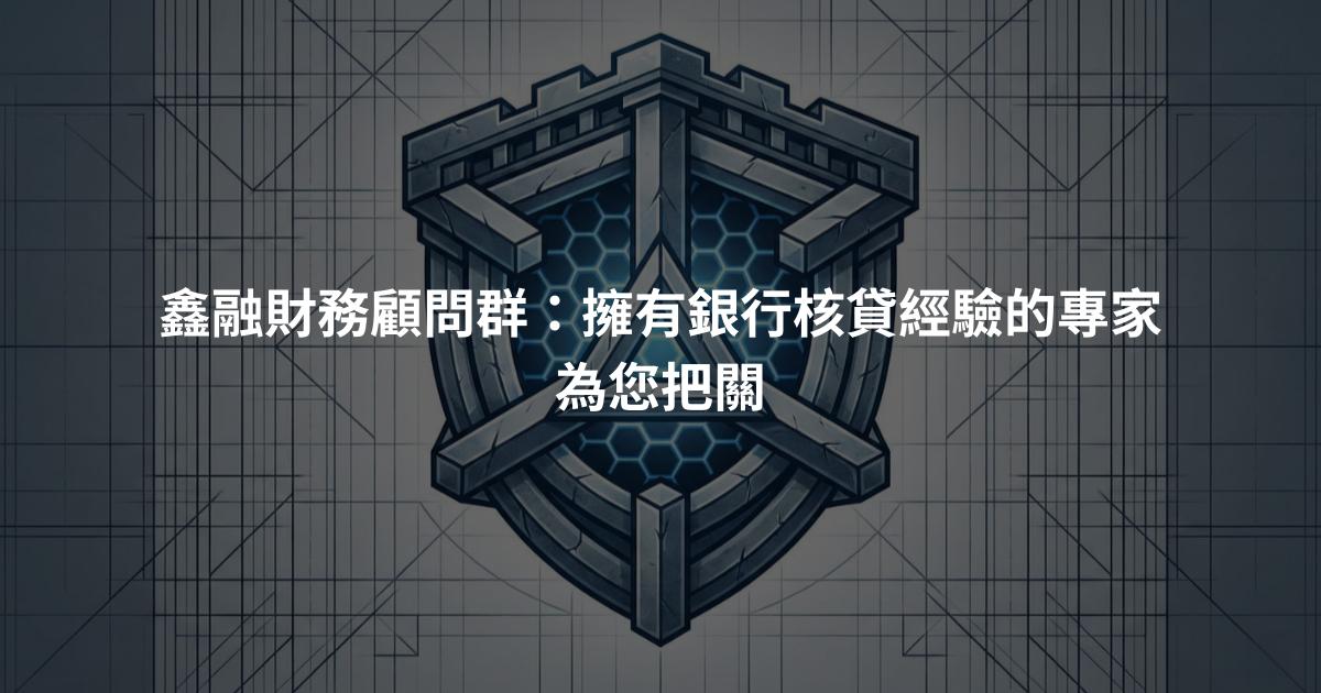 鑫融財務顧問群：擁有銀行核貸經驗的專家為您把關