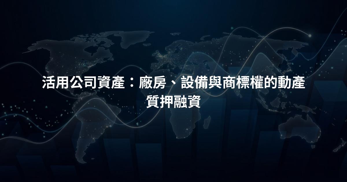 活用公司資產：廠房、設備與商標權的動產質押融資