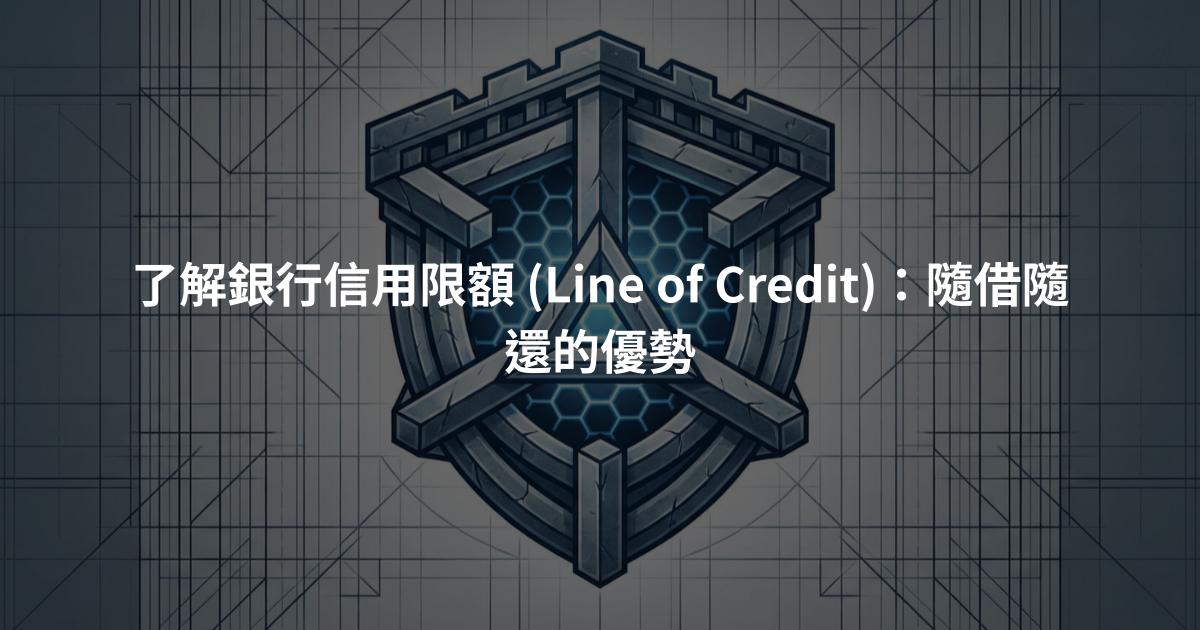 了解銀行信用限額 (Line of Credit)：隨借隨還的優勢