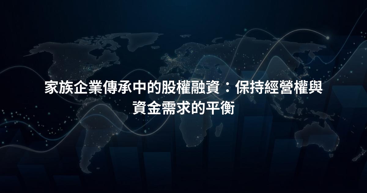 家族企業傳承中的股權融資：保持經營權與資金需求的平衡