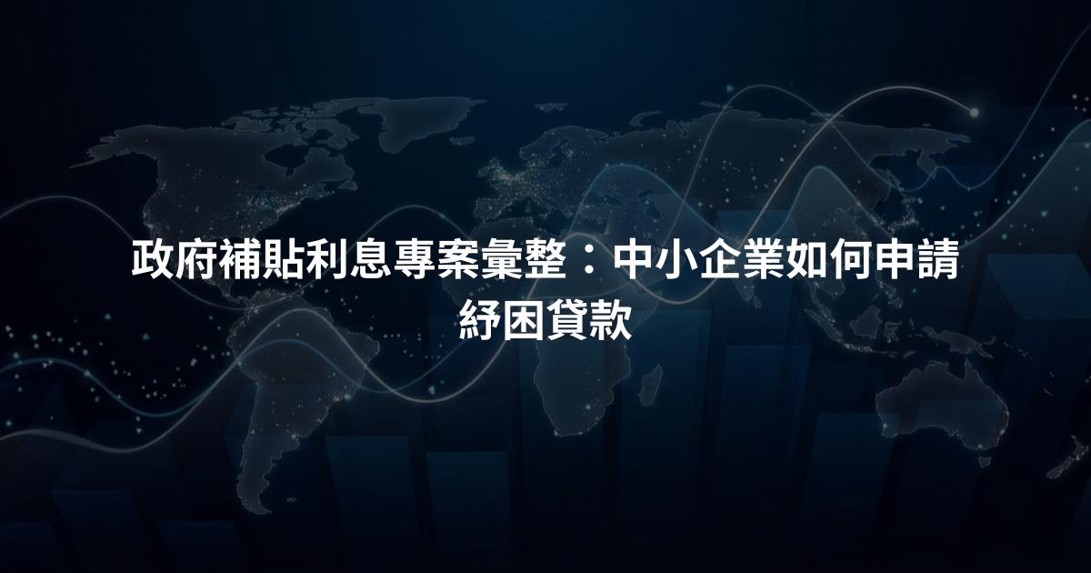政府補貼利息專案彙整：中小企業如何申請紓困貸款