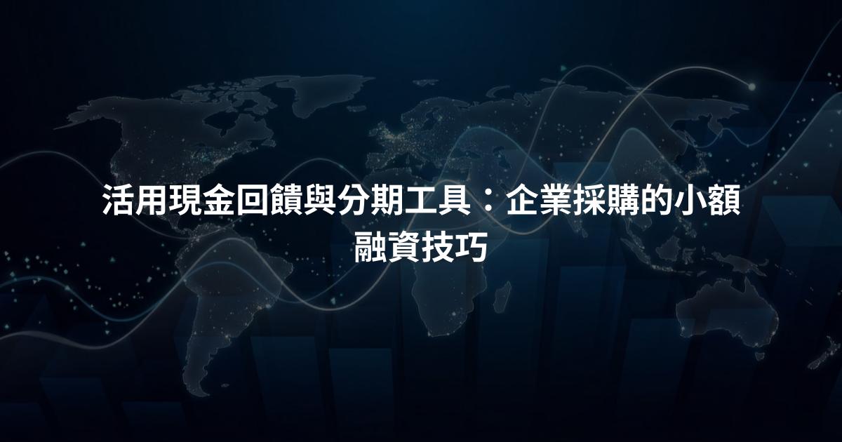 活用現金回饋與分期工具：企業採購的小額融資技巧
