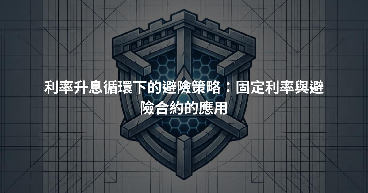 利率升息循環下的避險策略:固定利率與避險合約的應用