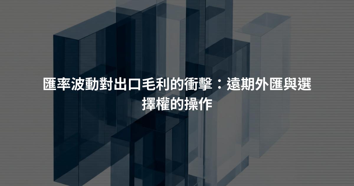匯率波動對出口毛利的衝擊:遠期外匯與選擇權的操作