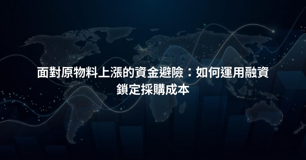 面對原物料上漲的資金避險：如何運用融資鎖定採購成本