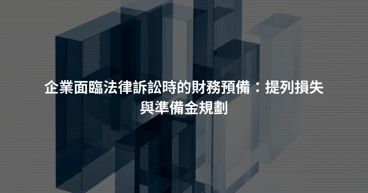 企業面臨法律訴訟時的財務預備：提列損失與準備金規劃