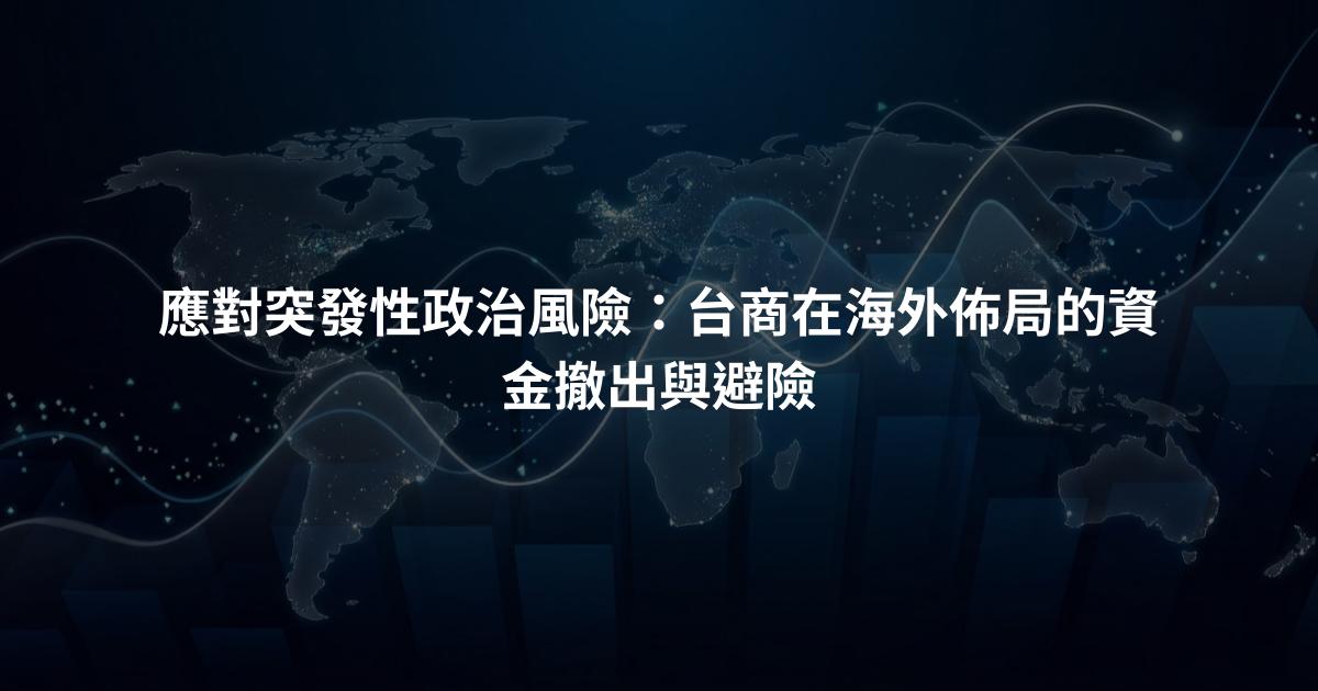 應對突發性政治風險：台商在海外佈局的資金撤出與避險