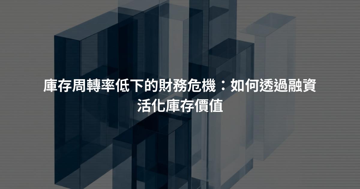 庫存周轉率低下的財務危機：如何透過融資活化庫存價值
