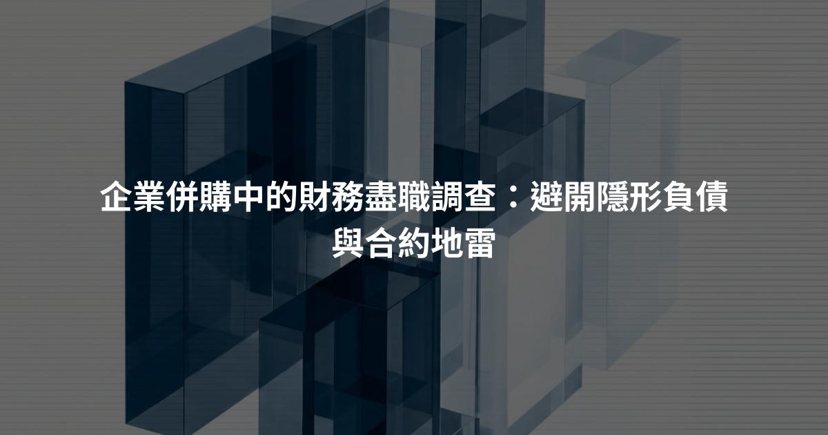 企業併購中的財務盡職調查：避開隱形負債與合約地雷