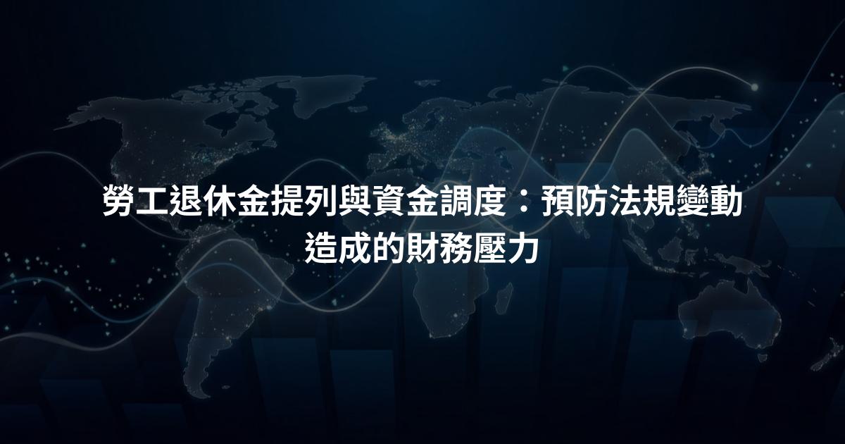 勞工退休金提列與資金調度：預防法規變動造成的財務壓力