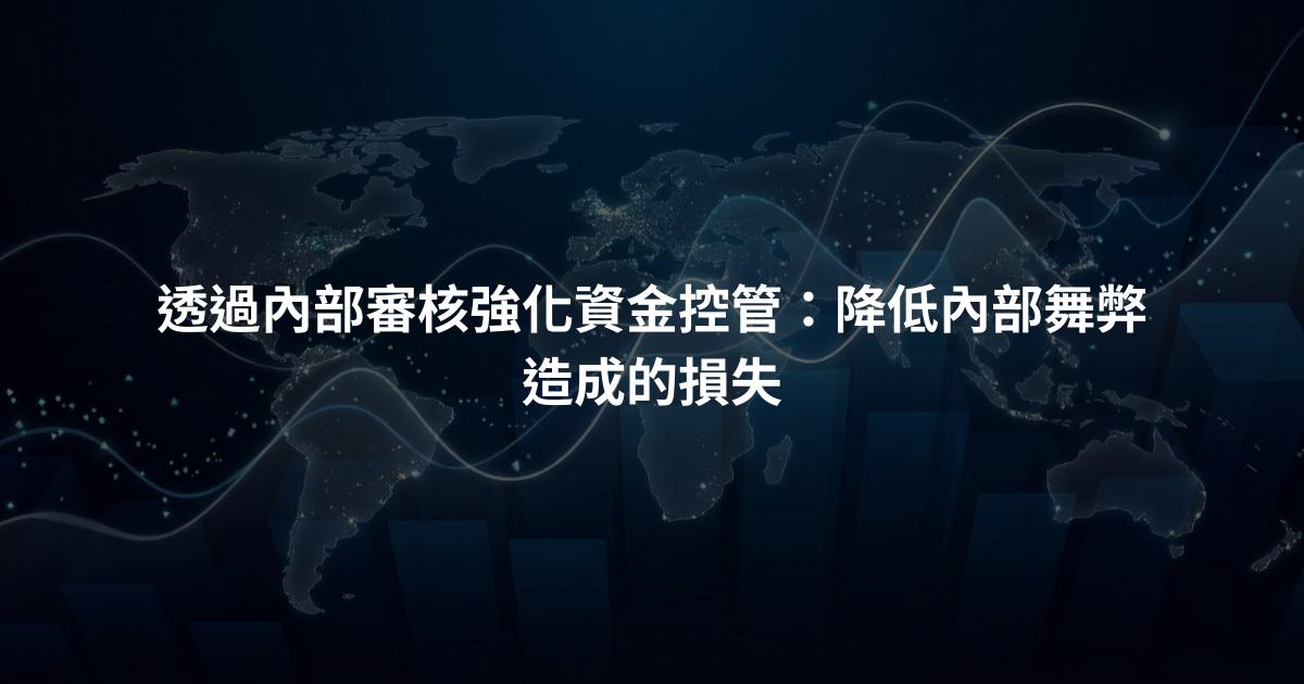 透過內部審核強化資金控管：降低內部舞弊造成的損失