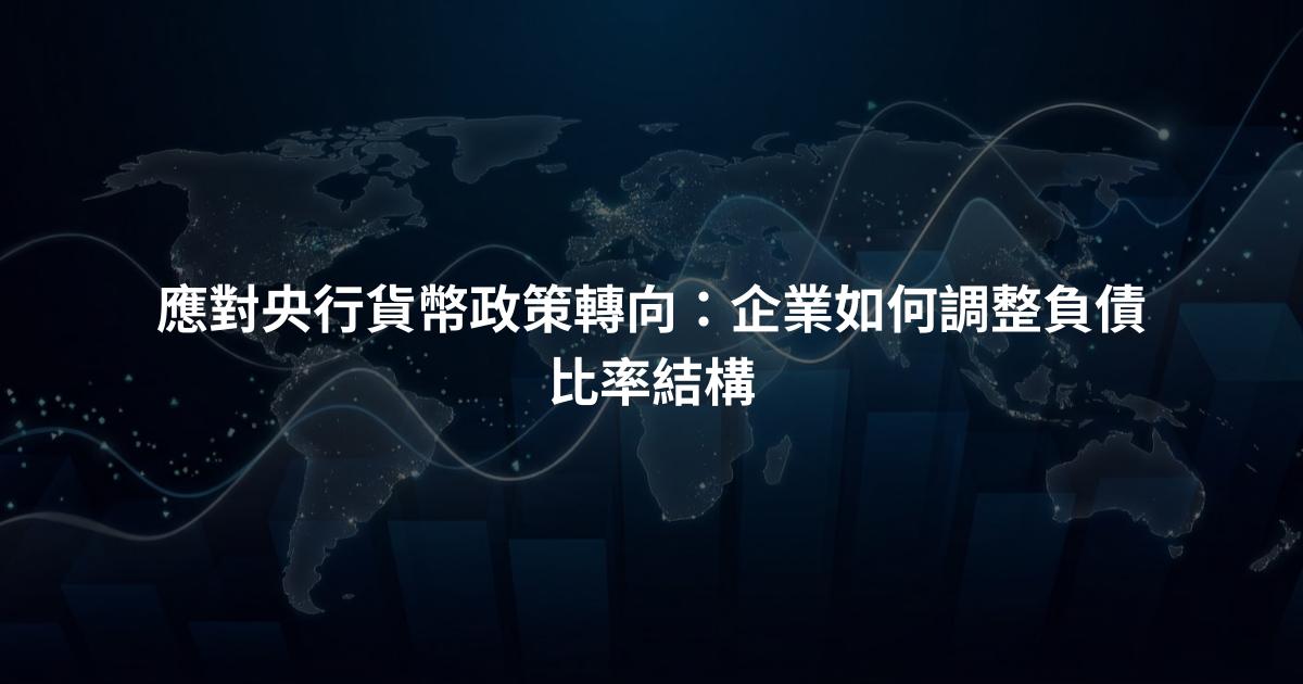 應對央行貨幣政策轉向：企業如何調整負債比率結構