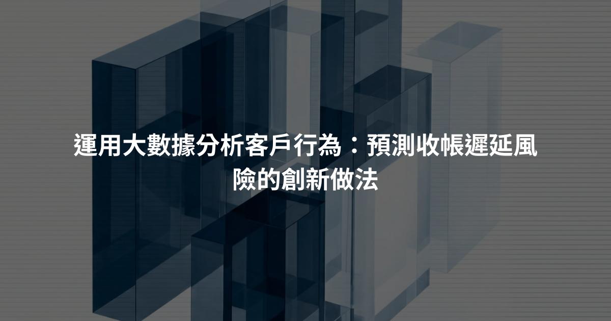 運用大數據分析客戶行為：預測收帳遲延風險的創新做法