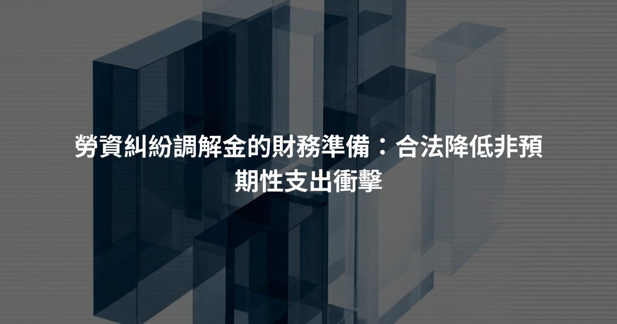 勞資糾紛調解金的財務準備：合法降低非預期性支出衝擊
