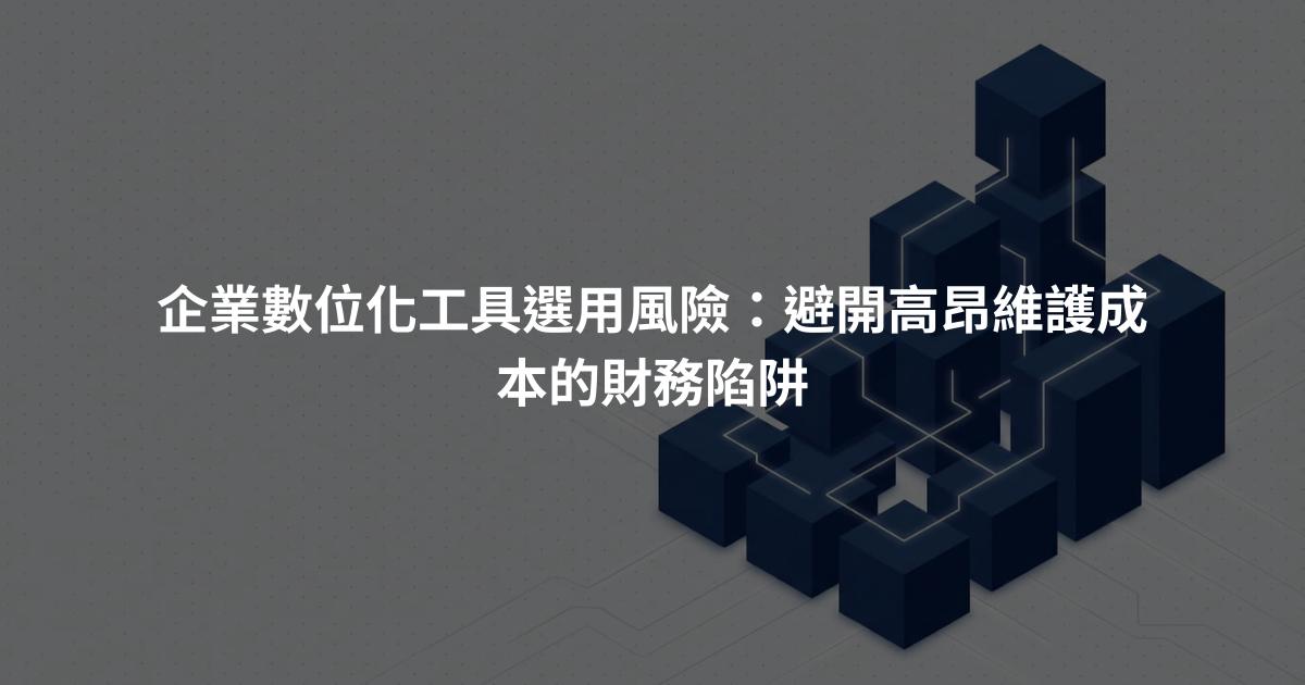 企業數位化工具選用風險：避開高昂維護成本的財務陷阱