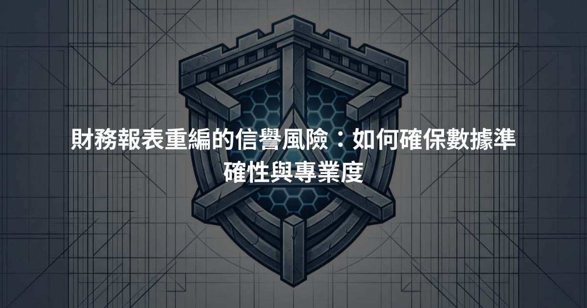 財務報表重編的信譽風險：如何確保數據準確性與專業度