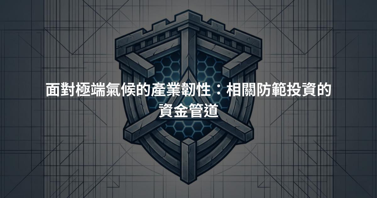 面對極端氣候的產業韌性：相關防範投資的資金管道