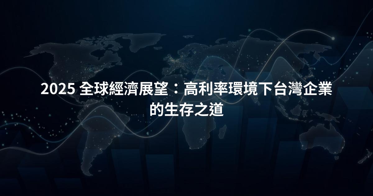 2025 全球經濟展望：高利率環境下台灣企業的生存之道