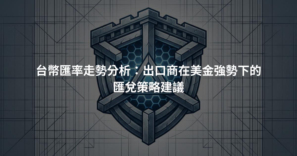 台幣匯率走勢分析：出口商在美金強勢下的匯兌策略建議