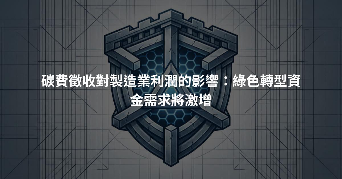 碳費徵收對製造業利潤的影響：綠色轉型資金需求將激增