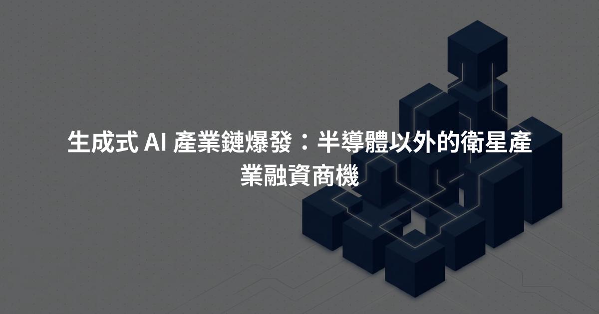 生成式 AI 產業鏈爆發：半導體以外的衛星產業融資商機
