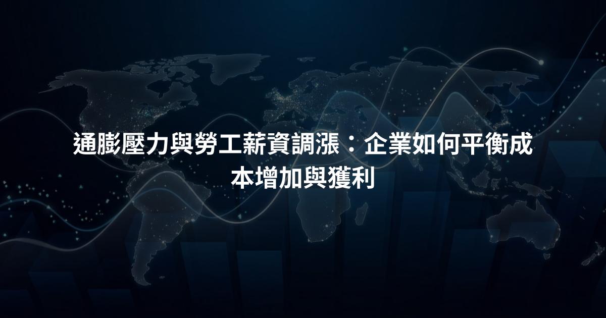 通膨壓力與勞工薪資調漲：企業如何平衡成本增加與獲利