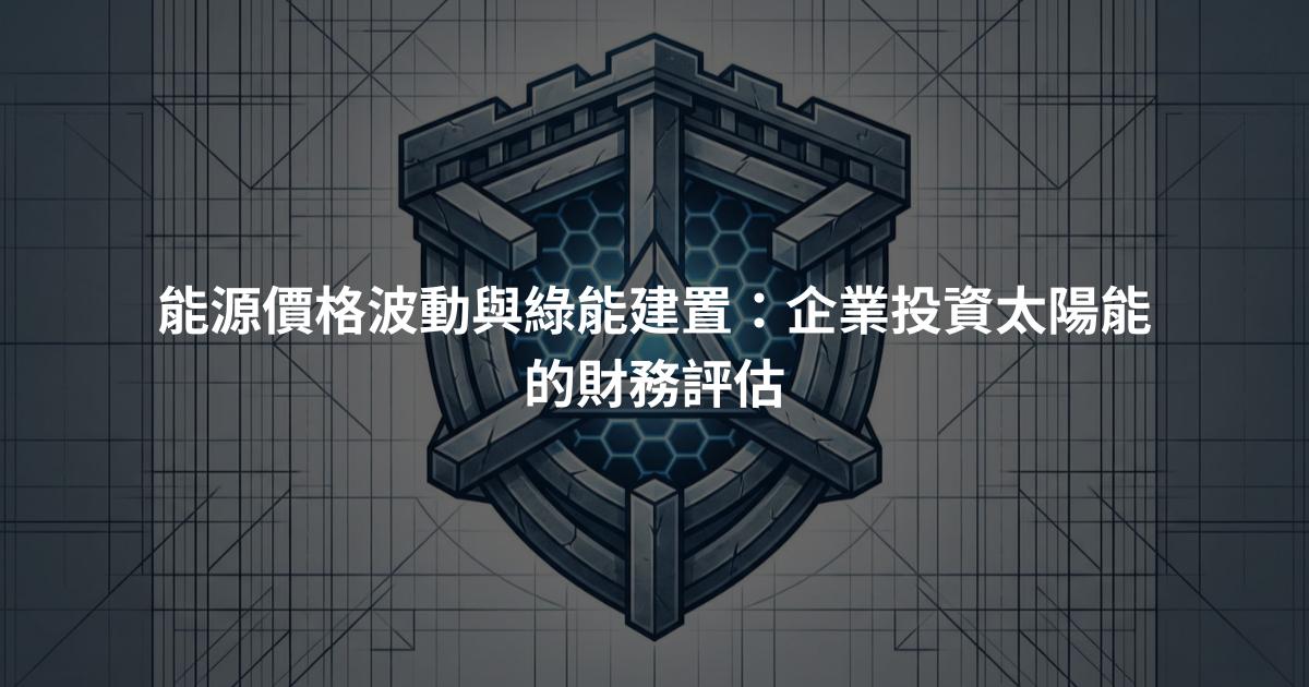 能源價格波動與綠能建置：企業投資太陽能的財務評估
