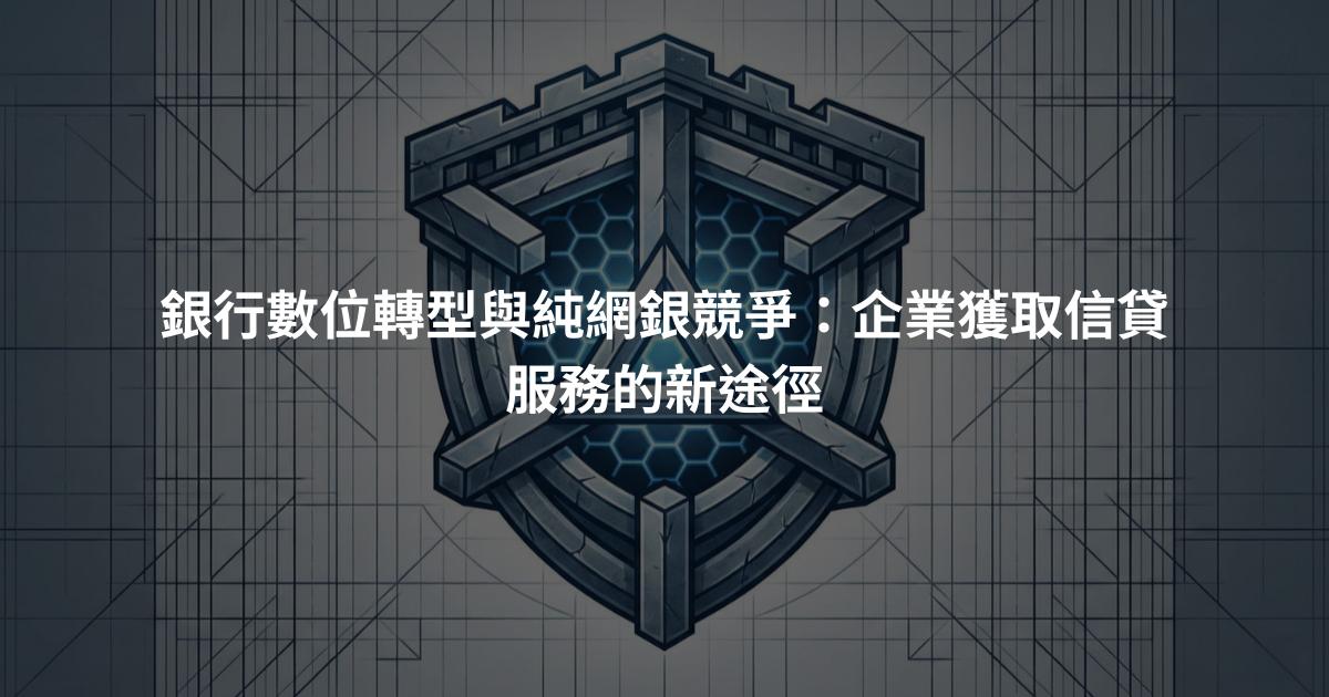 銀行數位轉型與純網銀競爭：企業獲取信貸服務的新途徑