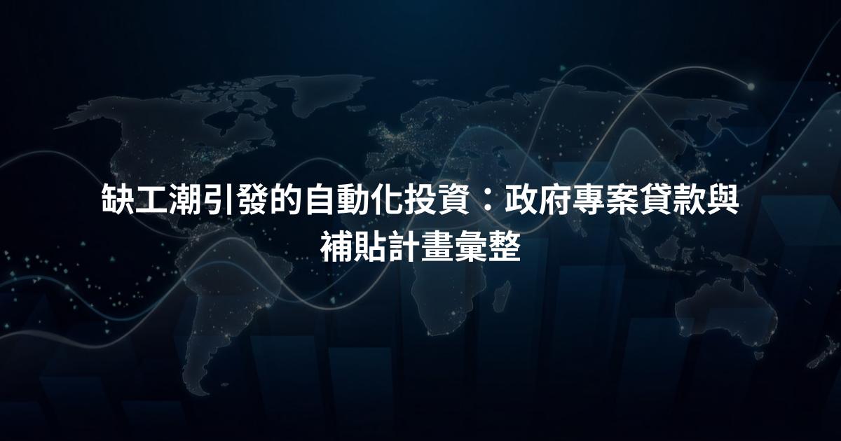 缺工潮引發的自動化投資：政府專案貸款與補貼計畫彙整
