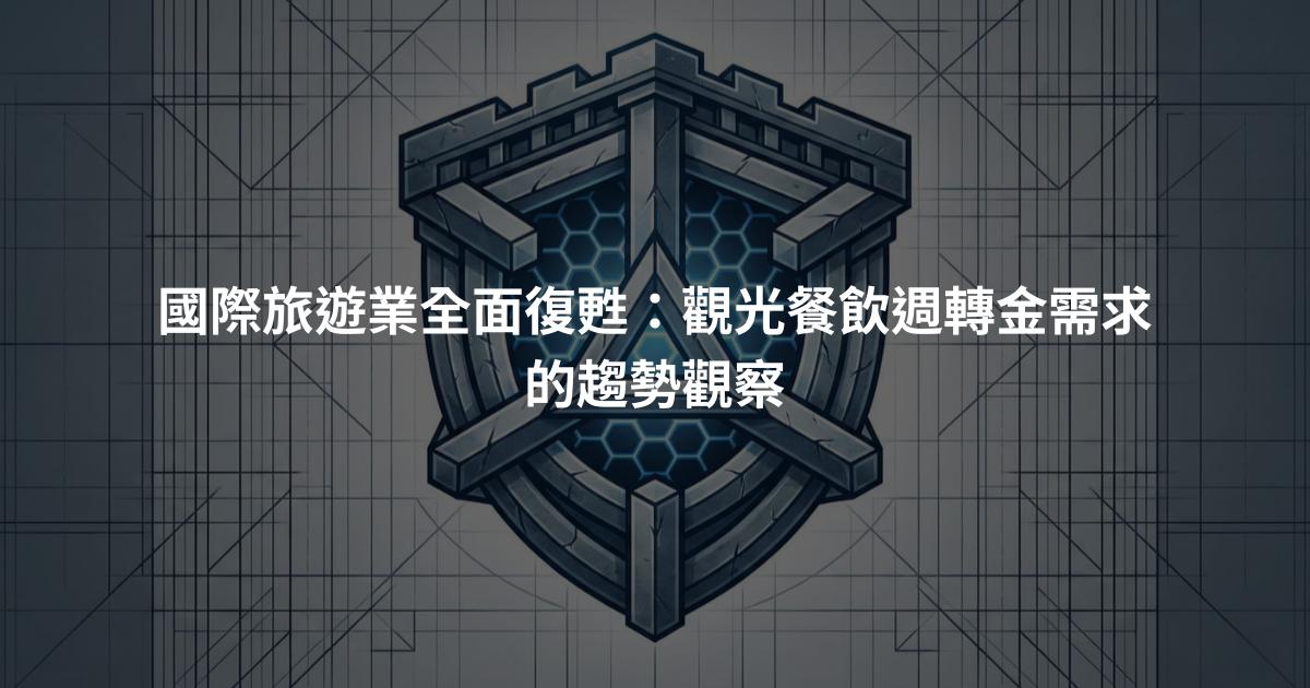 國際旅遊業全面復甦：觀光餐飲週轉金需求的趨勢觀察