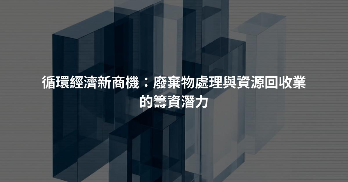 循環經濟新商機：廢棄物處理與資源回收業的籌資潛力
