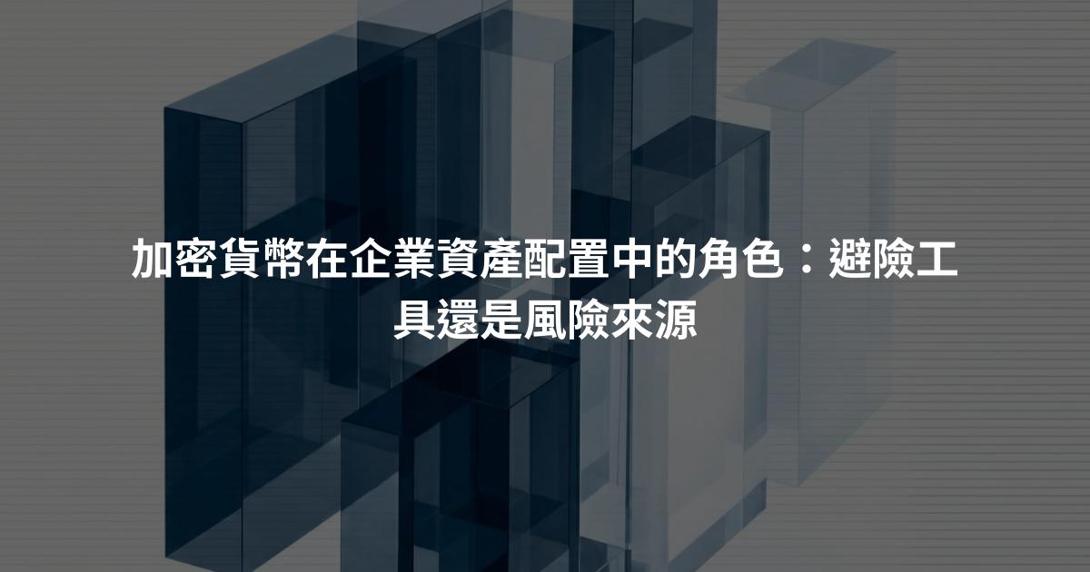 加密貨幣在企業資產配置中的角色：避險工具還是風險來源