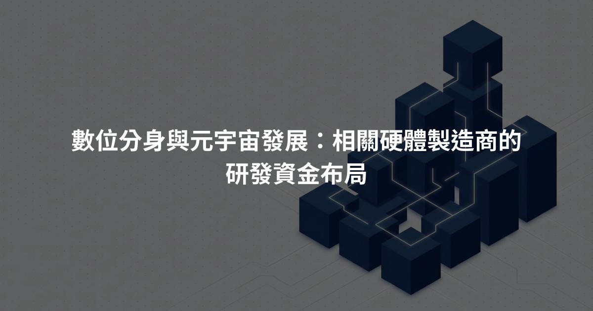 數位分身與元宇宙發展：相關硬體製造商的研發資金布局