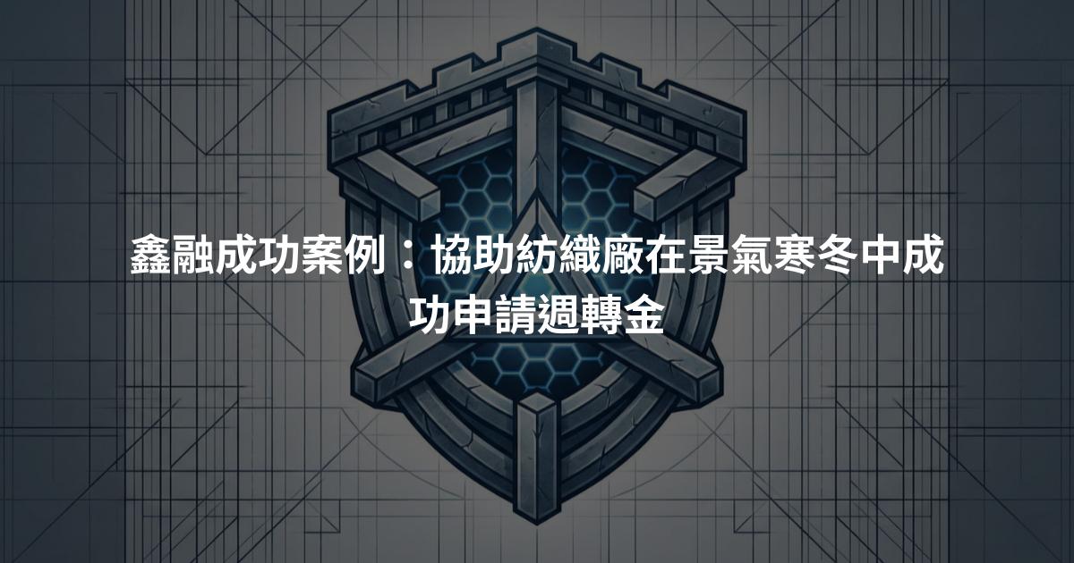 鑫融成功案例：協助紡織廠在景氣寒冬中成功申請週轉金