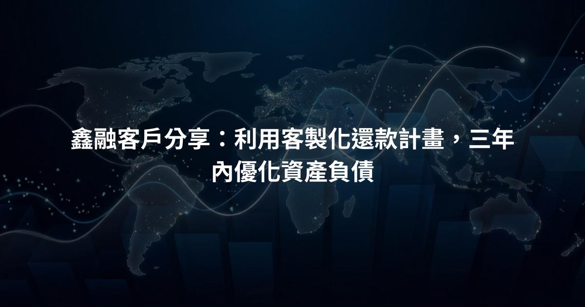 鑫融客戶分享：利用客製化還款計畫，三年內優化資產負債