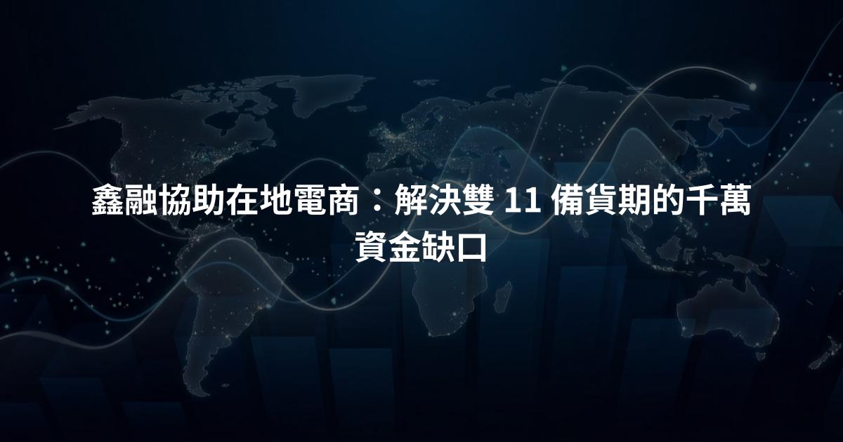 鑫融協助在地電商：解決雙 11 備貨期的千萬資金缺口