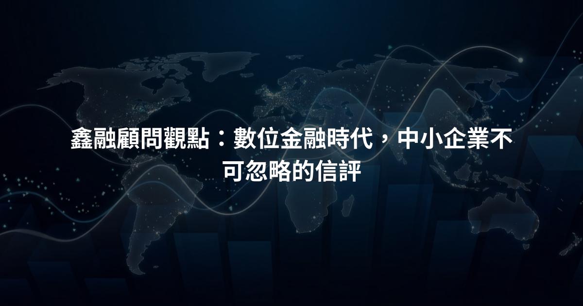 鑫融顧問觀點：數位金融時代，中小企業不可忽略的信評