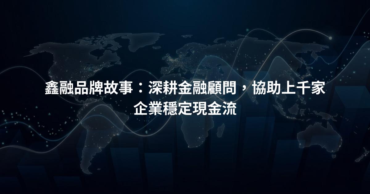 鑫融品牌故事：深耕金融顧問，協助上千家企業穩定現金流